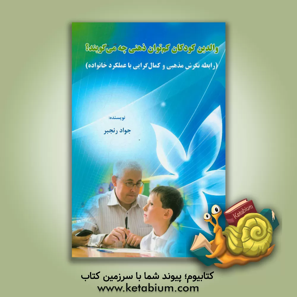 کتاب والدین کودکان کم توان ذهنی چه می گویند؟ (رابطه نگرش مذهبی و کمال گرایی با عملکرد خانواده) اثر جواد رنجبر