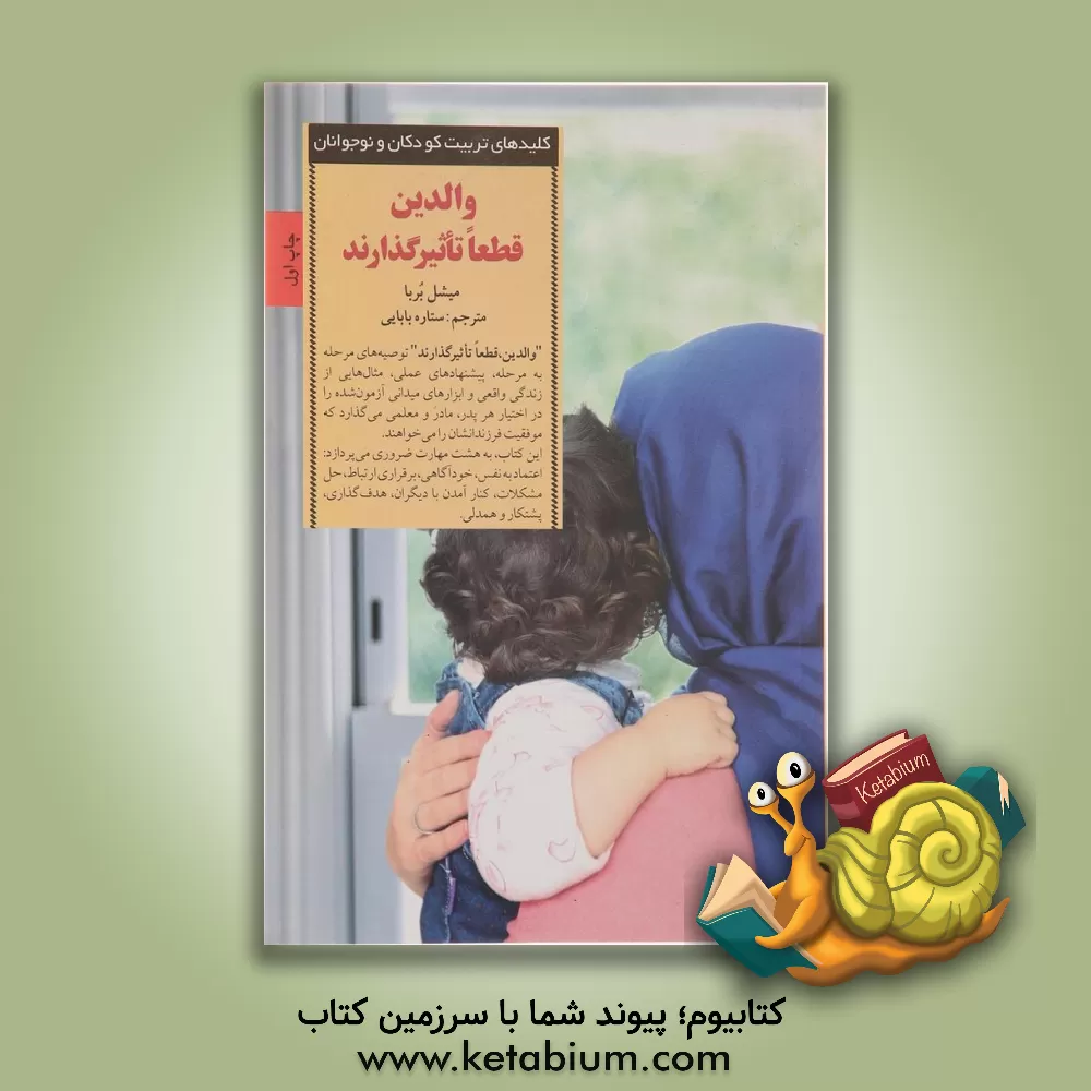 کتاب والدین، قطعا تاثیرگذارند: چگونه کودکانی تربیت کنیم که شخصیتی به خودمتکی، مصمم و مهربان داشته باشند اثر میشل بربا