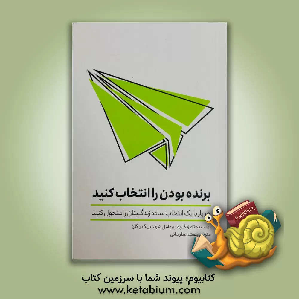 کتاب برنده بودن را انتخاب کنید: هربار با یک انتخاب ساده زندگی تان را متحول کنید اثر تام زیگلر