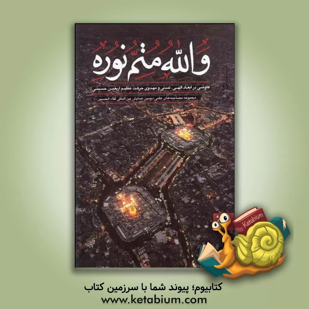 کتاب والله متم نوره: کاوشی در ابعاد الهی، تمدنی و مهدوی حرکت عظیم اربعین حسینی: اجلاسیه و نشست های تخصصی اثر رقیه جاویدی