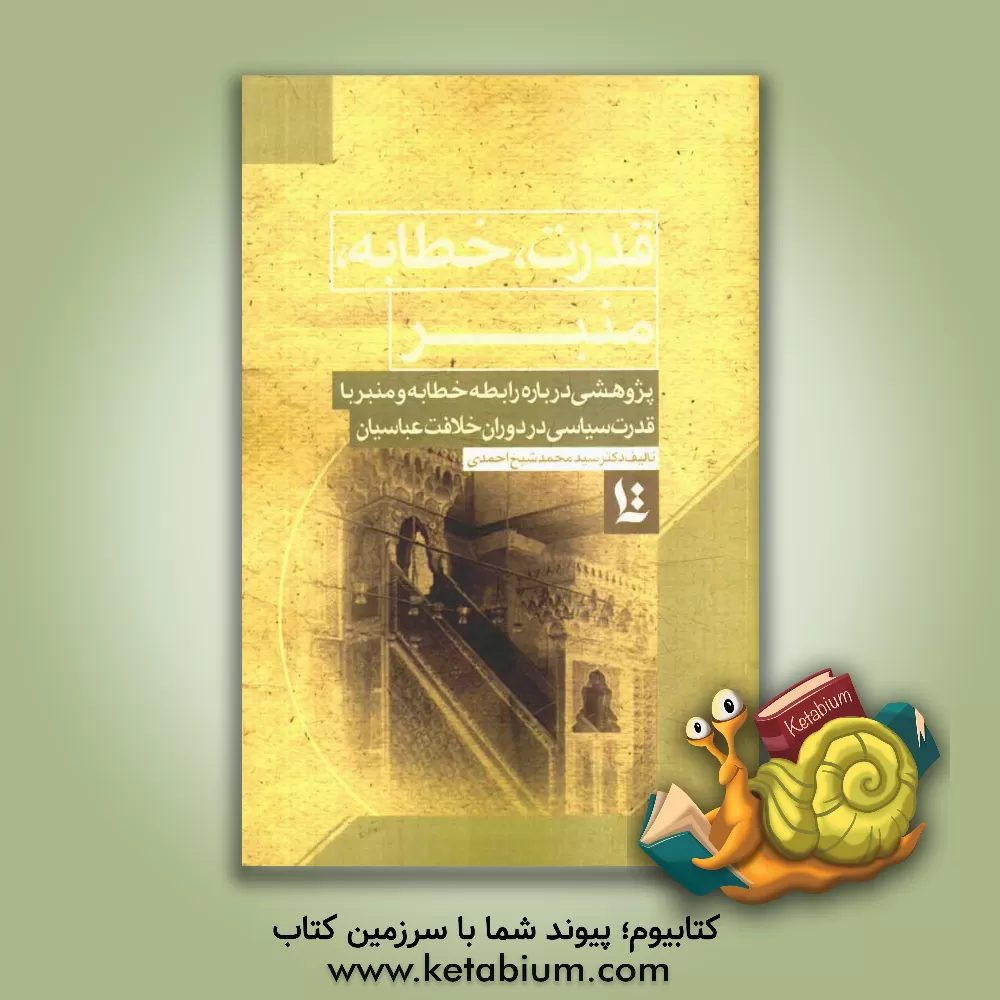 کتاب قدرت، خطابه، منبر: پژوهشی درباره رابطه خطابه و منبر با قدرت سیاسی در دوران خلافت عباسیان اثر محمد شیخ‌احمدی