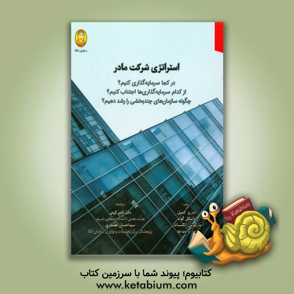 کتاب استراتژی شرکت مادر: در کجا سرمایه گذاری کنیم؟، از کدام سرمایه گذاری ها اجتناب کنیم؟، چگونه سازمان های چندبخشی را رشد دهیم؟ اثر اندرو کمبل