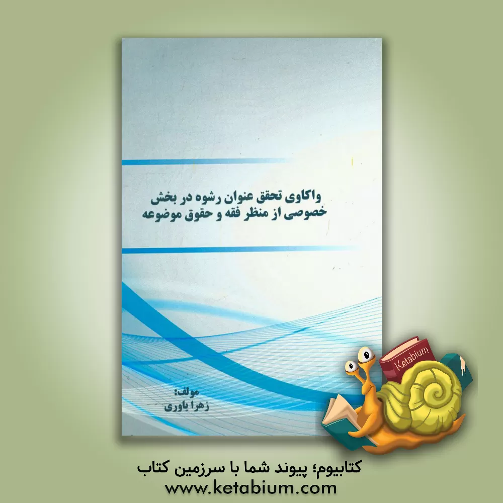 کتاب واکاوی تحقق عنوان رشوه در بخش خصوصی از منظر فقه و حقوق موضوعه اثر زهرا یاوری