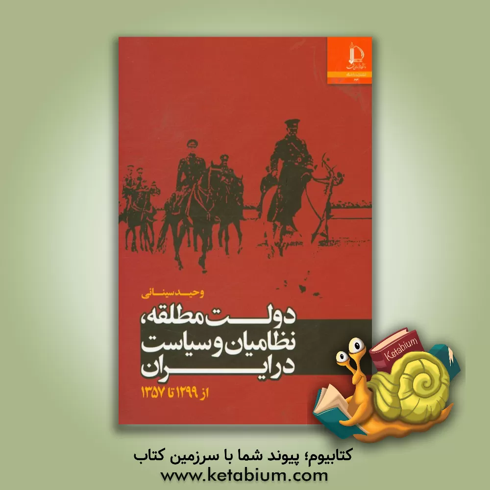 کتاب دولت مطلقه، نظامیان و سیاست در ایران از 1299 تا 1357 |اثر وحید سینائی