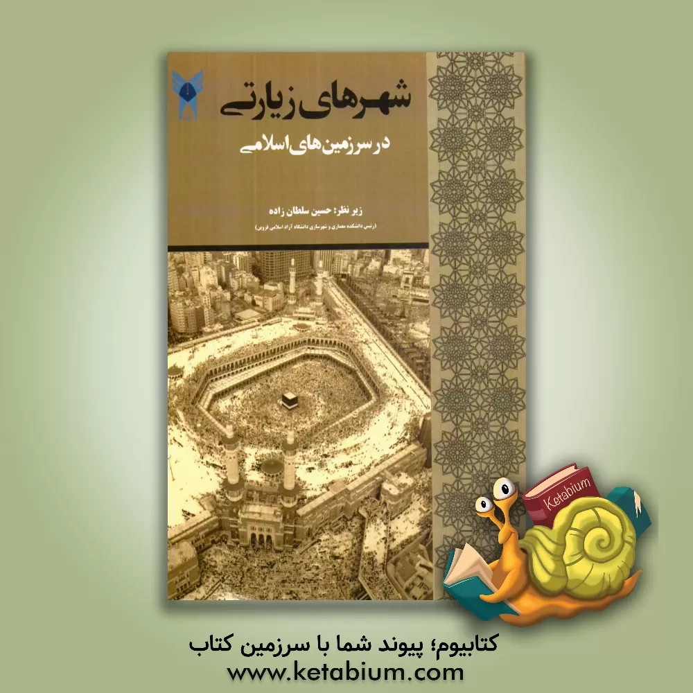 کتاب شهرهای زیارتی در سرزمین های اسلامی: آثار پژوهشی دانشجویان دکتری شهرسازی دانشگاه آزاد اسلامی واحد قزوین اثر حسین سلطان‌زاده