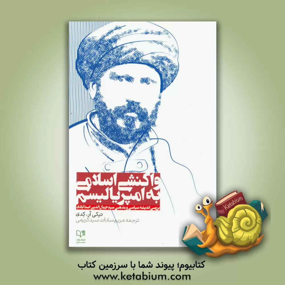 کتاب واکنشی اسلامی به امپریالیسم: بررسی اندیشه های سیاسی و مذهبی سیدجمال الدین اسدآبادی به ضمیمه برخی مقالات وی اثر نیکی‌ کدی