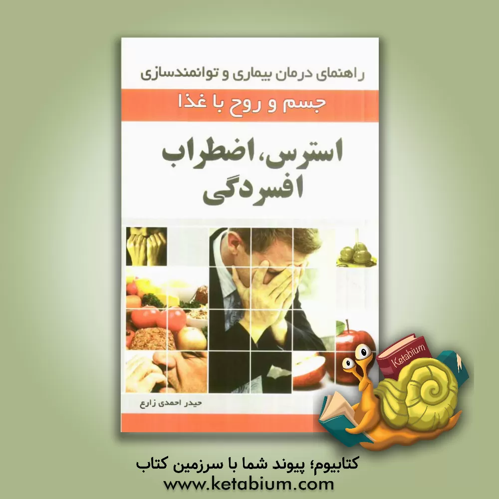 کتاب استرس، اضطراب و افسردگی (راهنمای درمان بیماری و توانمندسازی جسم و روح با غذا) اثر حیدر احمدی‌زارع