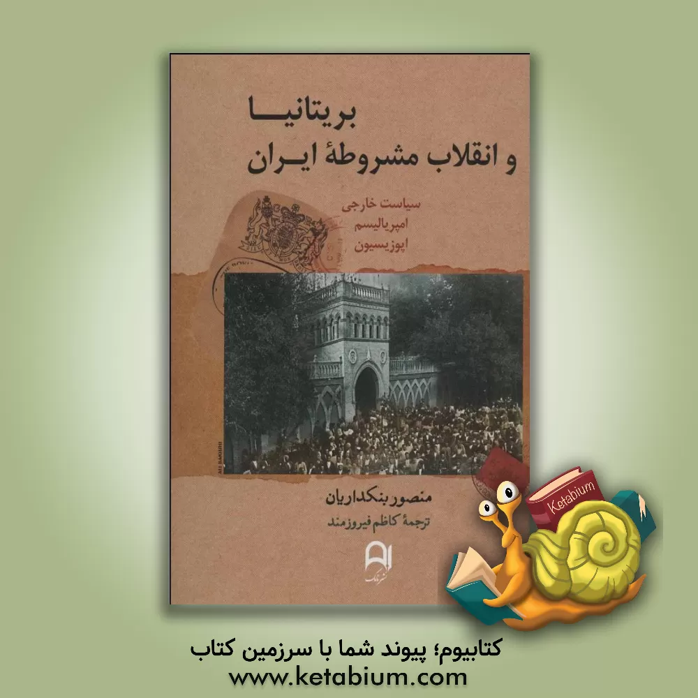 کتاب بریتانیا و انقلاب مشروطه ایران (1911-1906) سیاست خارجی، امپریالیسم، و اپوزیسیون اثر منصور بنکداریان