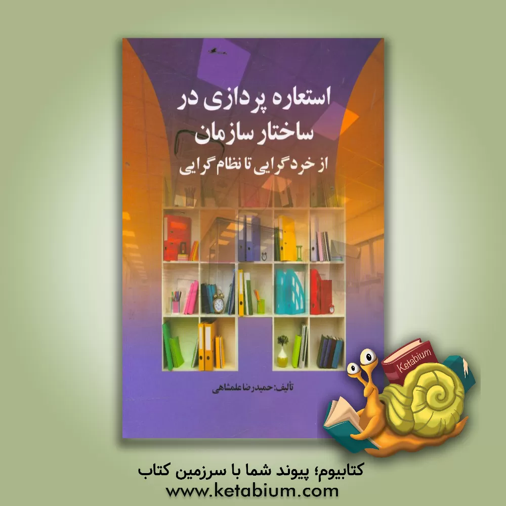 کتاب استعاره پردازی در ساختار سازمان از خردگرایی تا نظام گرایی اثر حمیدرضا علمشاهی