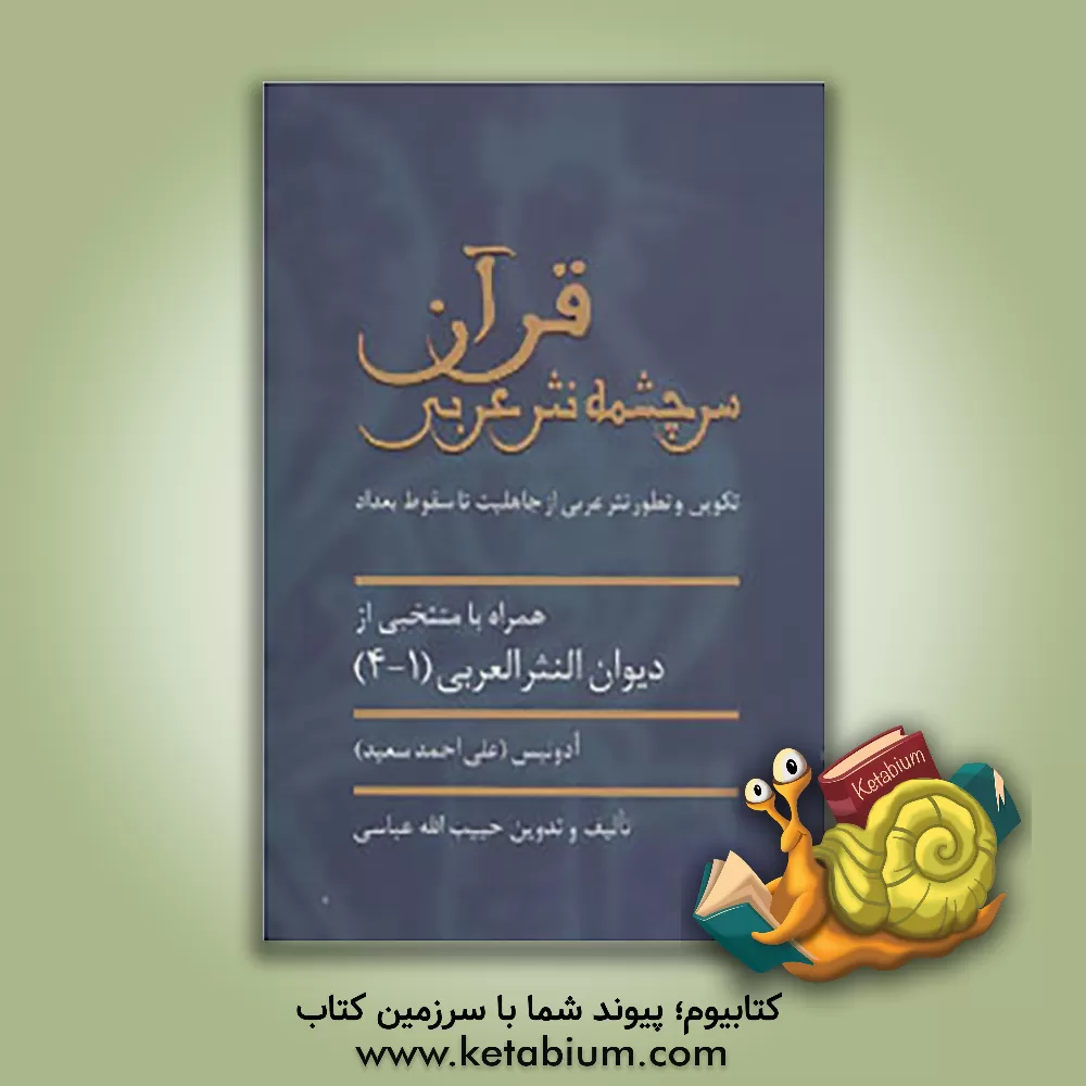 کتاب قرآن سرچشمه نثر عربی: تکوین و تطور نثر عربی از جاهلیت تا سقوط بغداد همراه با منتخبی از دیوان النثر العربی اثر حبیب‌الله عباسی