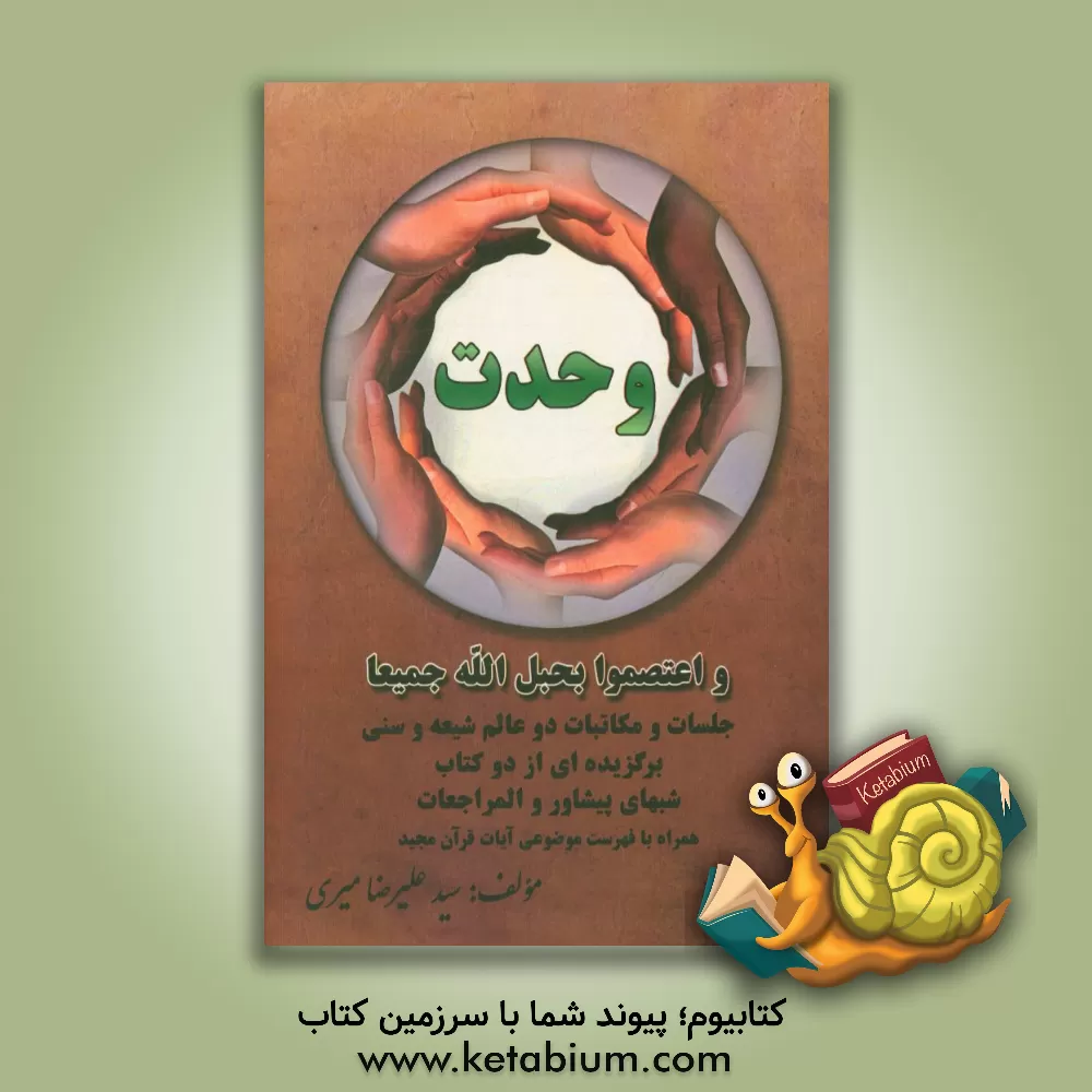 کتاب وحدت: واعتصموا بحبل الله جمیعا ، جلسات و مکاتبات دو عالم شیعه و سنی برگزیده ای از دو کتاب شبهای پیشاور و المراجعات‏‫ اثر سیدعلیرضا میری