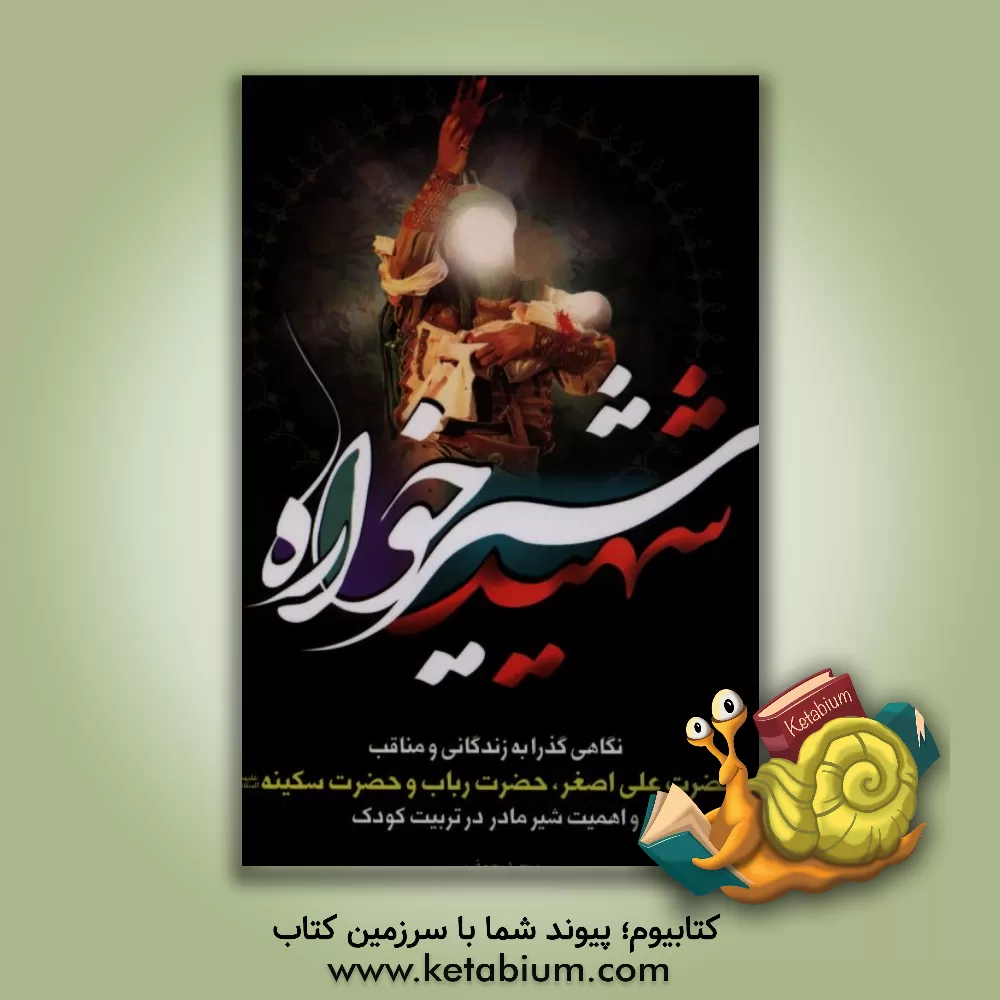 کتاب شهید شیرخواره: نگاهی گذرا به زندگانی و مناقب حضرت علی اصغر، حضرت رباب و حضرت سکینه (ع) و اهمیت شیر مادر و تربیت در اسلام اثر مجید جعفرپور