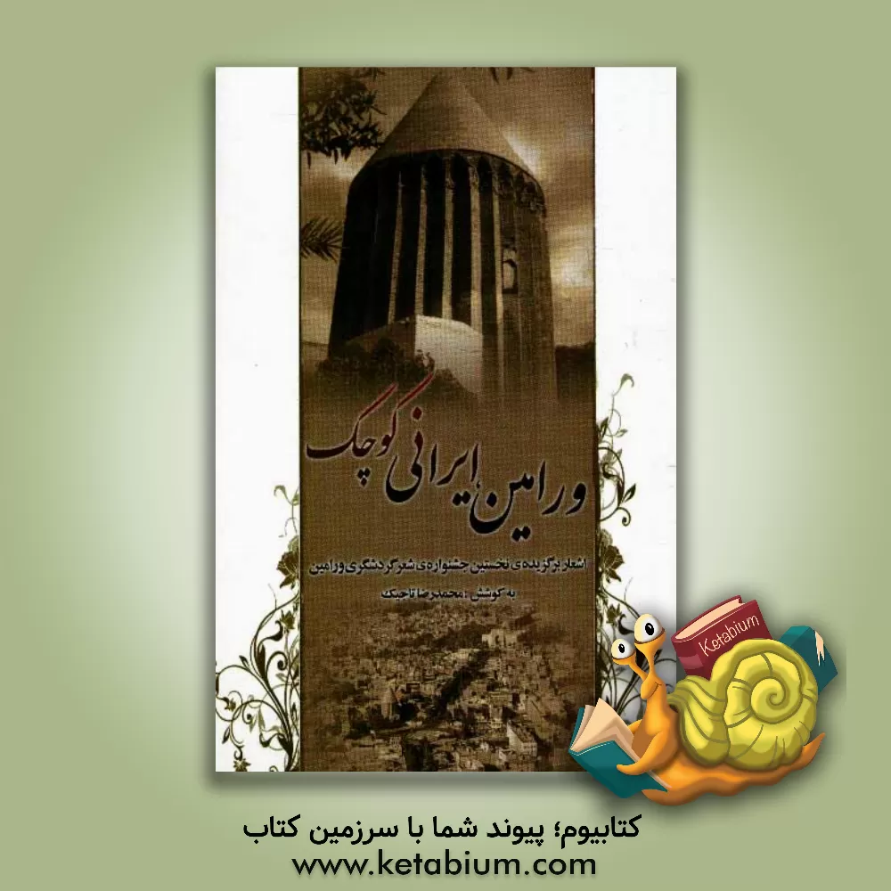 کتاب ورامین، ایرانی کوچک: اشعار برگزیده ی نخستین جشنواره ی شعر گردشگری ورامین اثر محمدرضا تاجیک