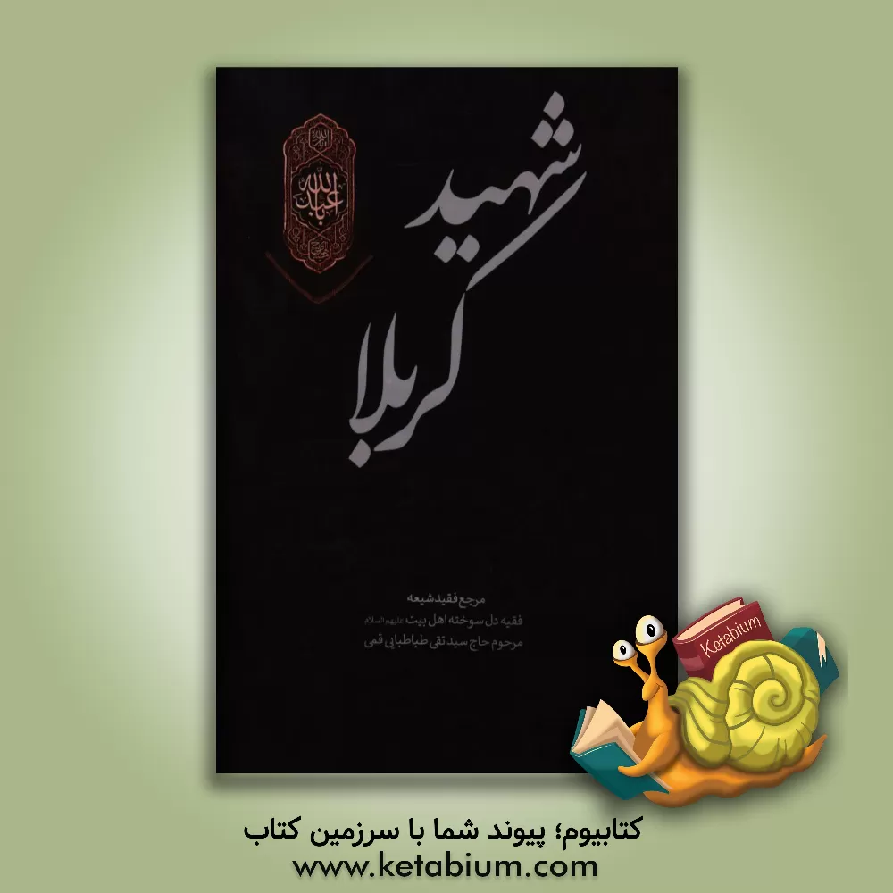 کتاب شهید کربلا: از قبل از ولادت تا بعد از شهادت اثر سیدتقی طباطبائی‌قمی
