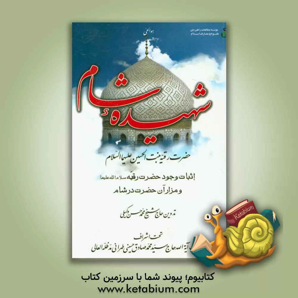کتاب شهیده شام؛ حضرت رقیه بنت الحسین (ع): تحقیقی تاریخی در اثبات وجود حضرت رقیه (س) و مزار آن حضرت در شام اثر محمدحسن وکیلی