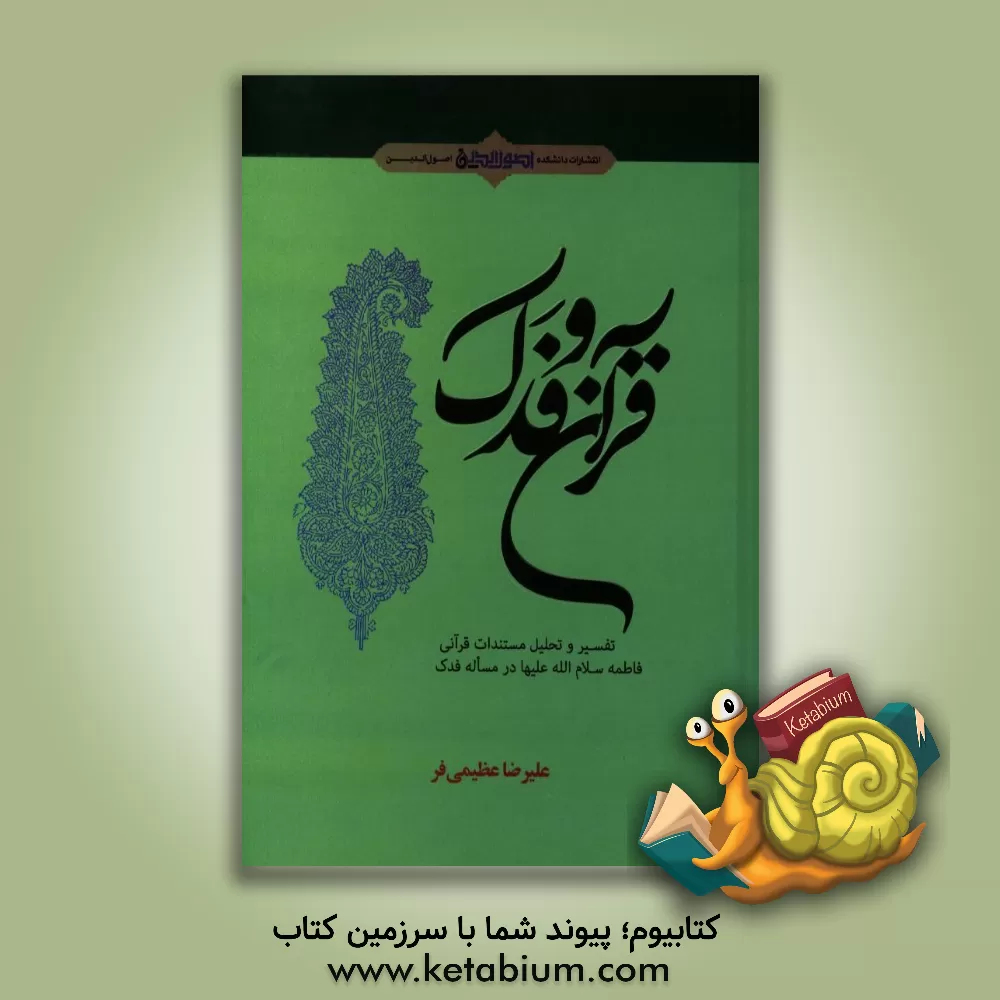 کتاب قرآن و فدک: تفسیر و تحلیل مستندات قرآنی فاطمه (ع) در مسئله فدک اثر علیرضا عظیمی‌فر