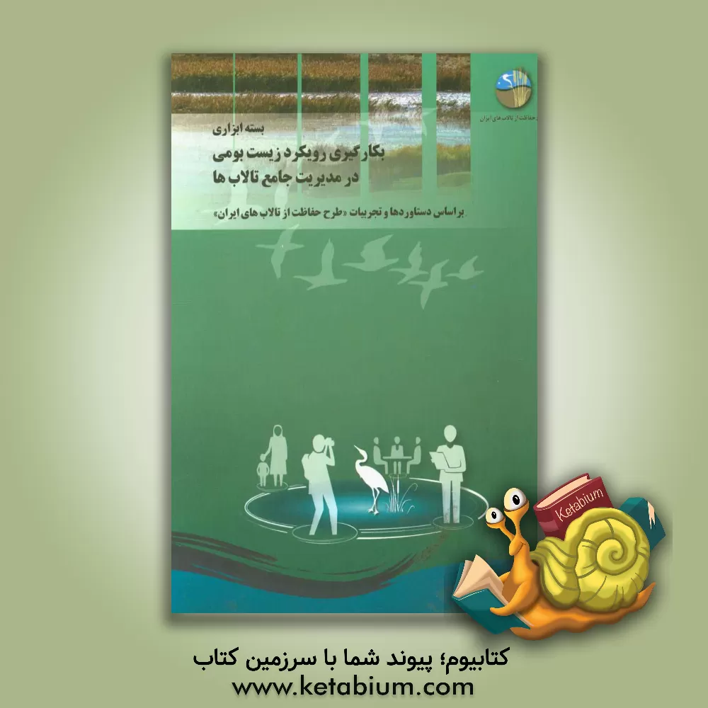 کتاب بسته ابزاری بکارگیری رویکرد زیست بومی در مدیریت جامع تالاب ها بر اساس دستاوردها و تجربیات طرح حفاظت از تالاب های ایران |اثر اردشیر سیاح مفضلی
