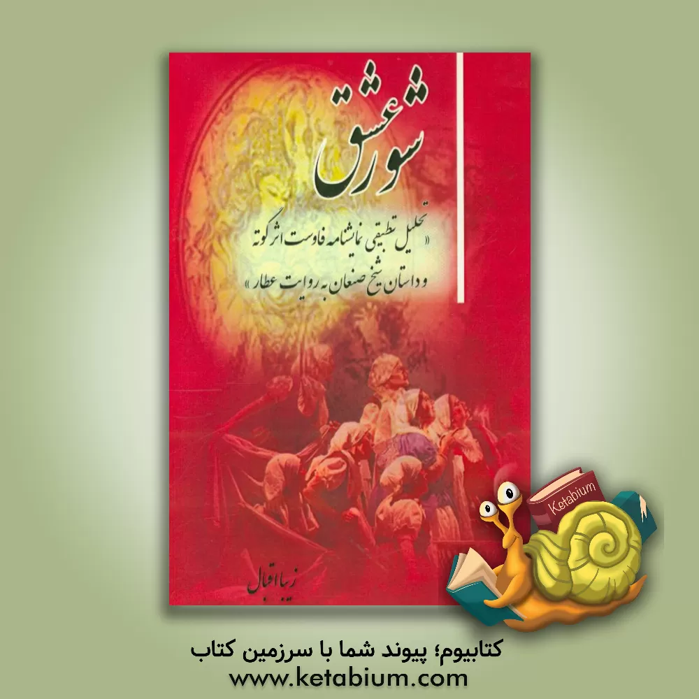 کتاب شور عشق (تحلیل تطبیقی نمایشنامه فاوست اثر گوته و داستان شیخ صنعان به روایت عطار) اثر زیبا اقبال