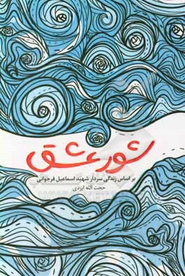 کتاب شور عشق: براساس زندگی سردار شهید اسماعیل فرجوانی اثر حجت‌الله ایزدی