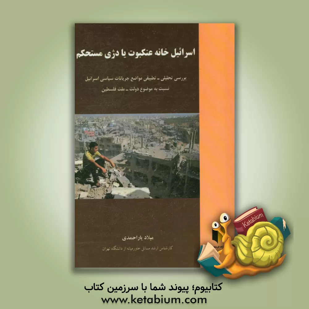 کتاب اسرائیل خانه عنکبوت یا دژی مستحکم: بررسی تحلیلی - تطبیقی مواضع جریانات سیاسی اسرائیل نسبت به موضوع دولت - ملت فلسطین اثر میلاد یاراحمدی