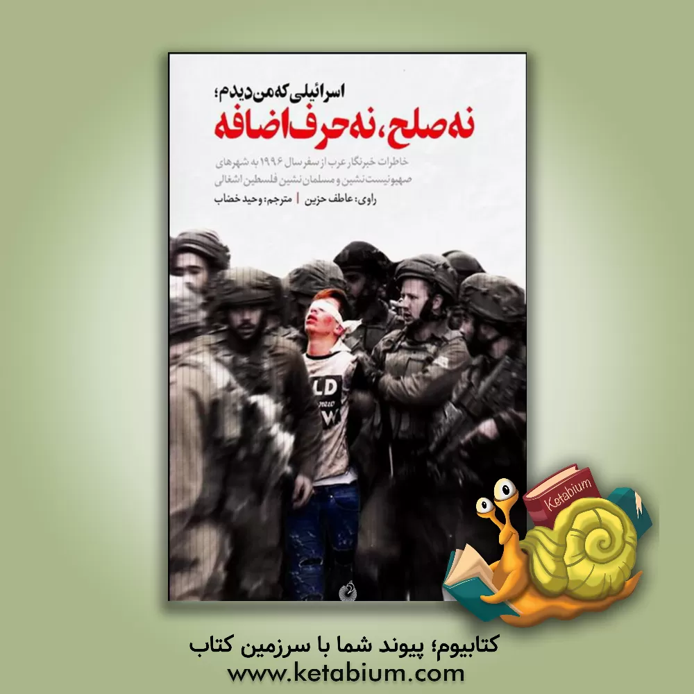 کتاب اسرائیلی که من دیدم؛ نه صلح، نه حرف اضافه: خاطرات خبرنگار عرب از سفر سال 1996 به شهرهای صهیونیست نشین و مسلمان نشین فلسطین اشغالی اثر عاطف حزین