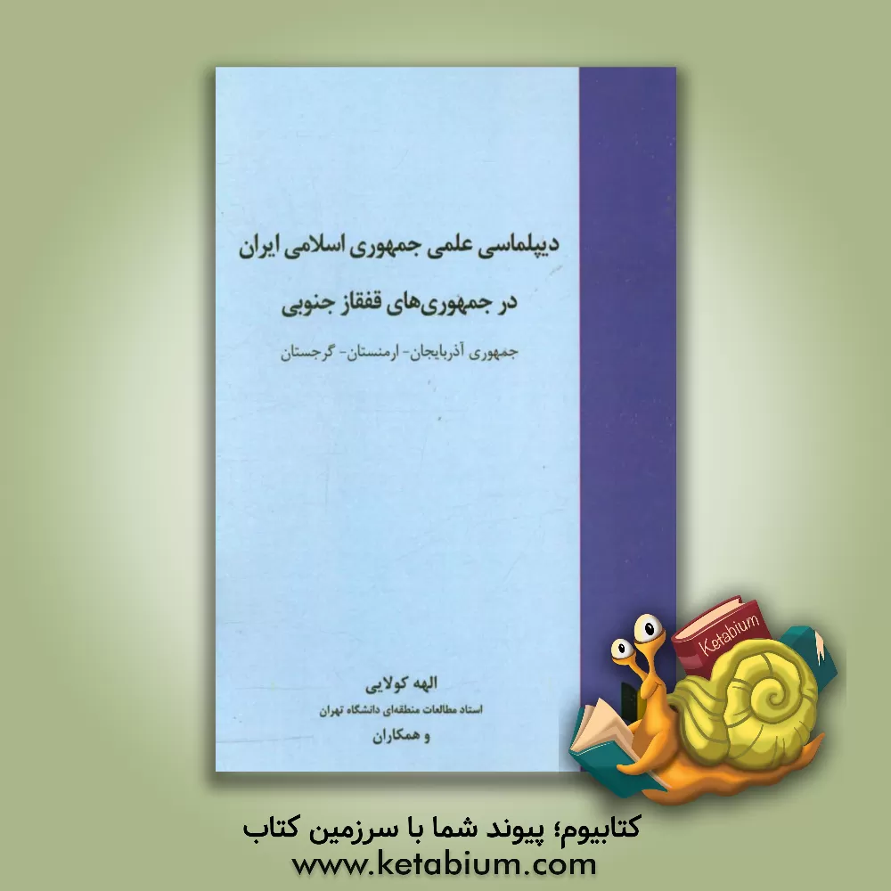 کتاب دیپلماسی علمی جمهوری اسلامی ایران در جمهوری های قفقاز جنوبی: جمهوری آذربایجان - ارمنستان - گرجستان اثر الهه کولایی