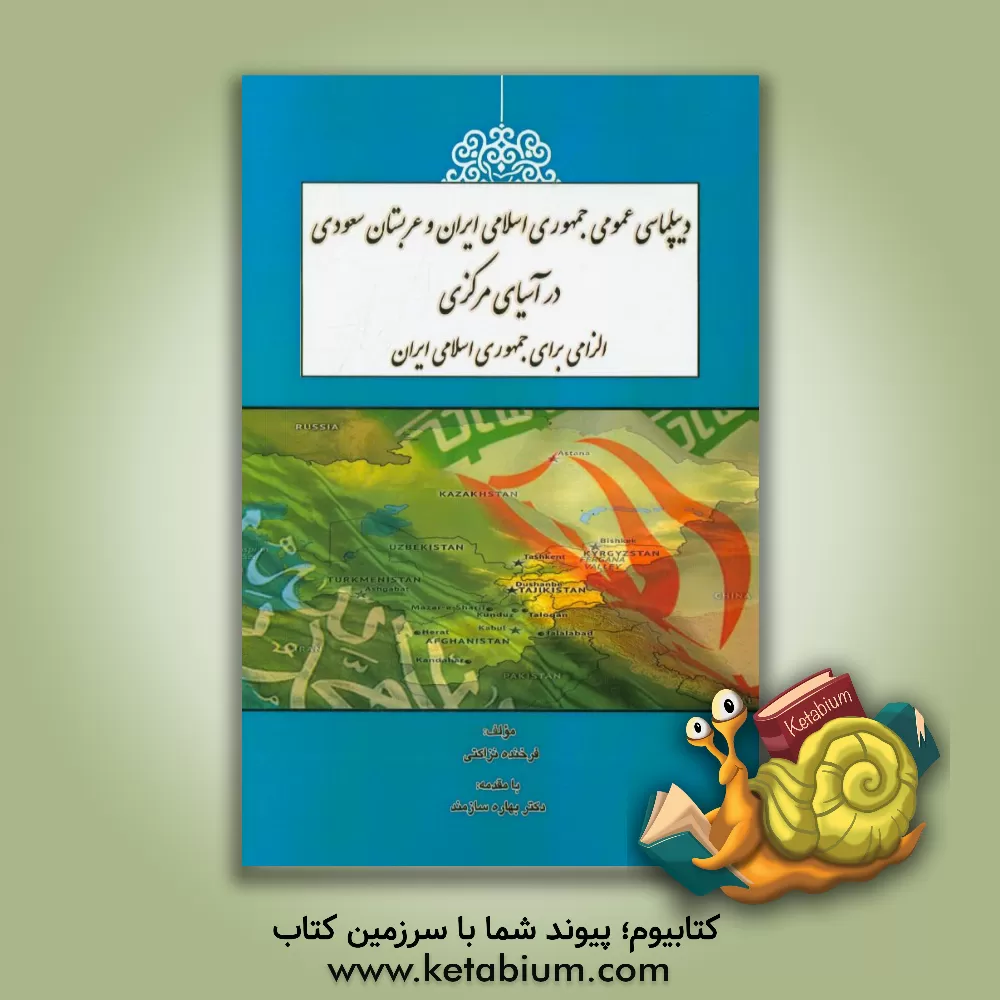 کتاب دیپلماسی عمومی جمهوری اسلامی ایران و عربستان سعودی در آسیای مرکزی: الزامی برای جمهوری اسلامی ایران اثر فرخنده نزاکتی