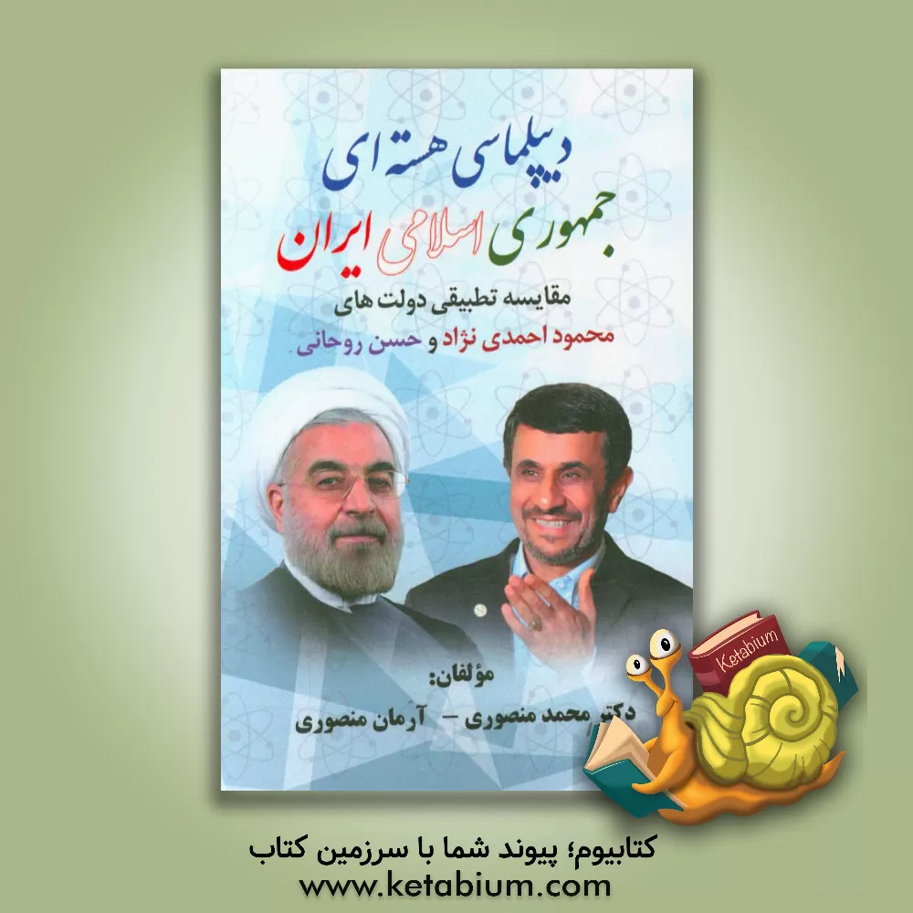 کتاب دیپلماسی هسته ای جمهوری اسلامی ایران (مقایسه تطبیقی دولت های محمود احمدی نژاد و حسن روحانی) اثر آرمان منصوری