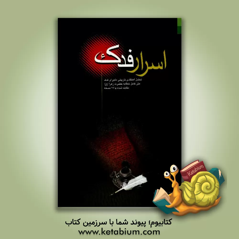 کتاب اسرار فدک: تحلیل اعتقادی تاریخی ماجرای فدک متن کامل خطابه حضرت  زهرا (ع) مقابله شده با 17 نسخه اثر محمدباقر انصاری