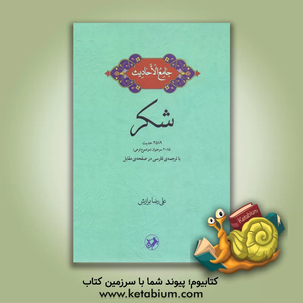 کتاب شکر: 4589 حدیث، 2085 سرعنوان (موضوع فرعی) با ترجمه ی فارسی در صفحه ی مقابل اثر علیرضا برازش