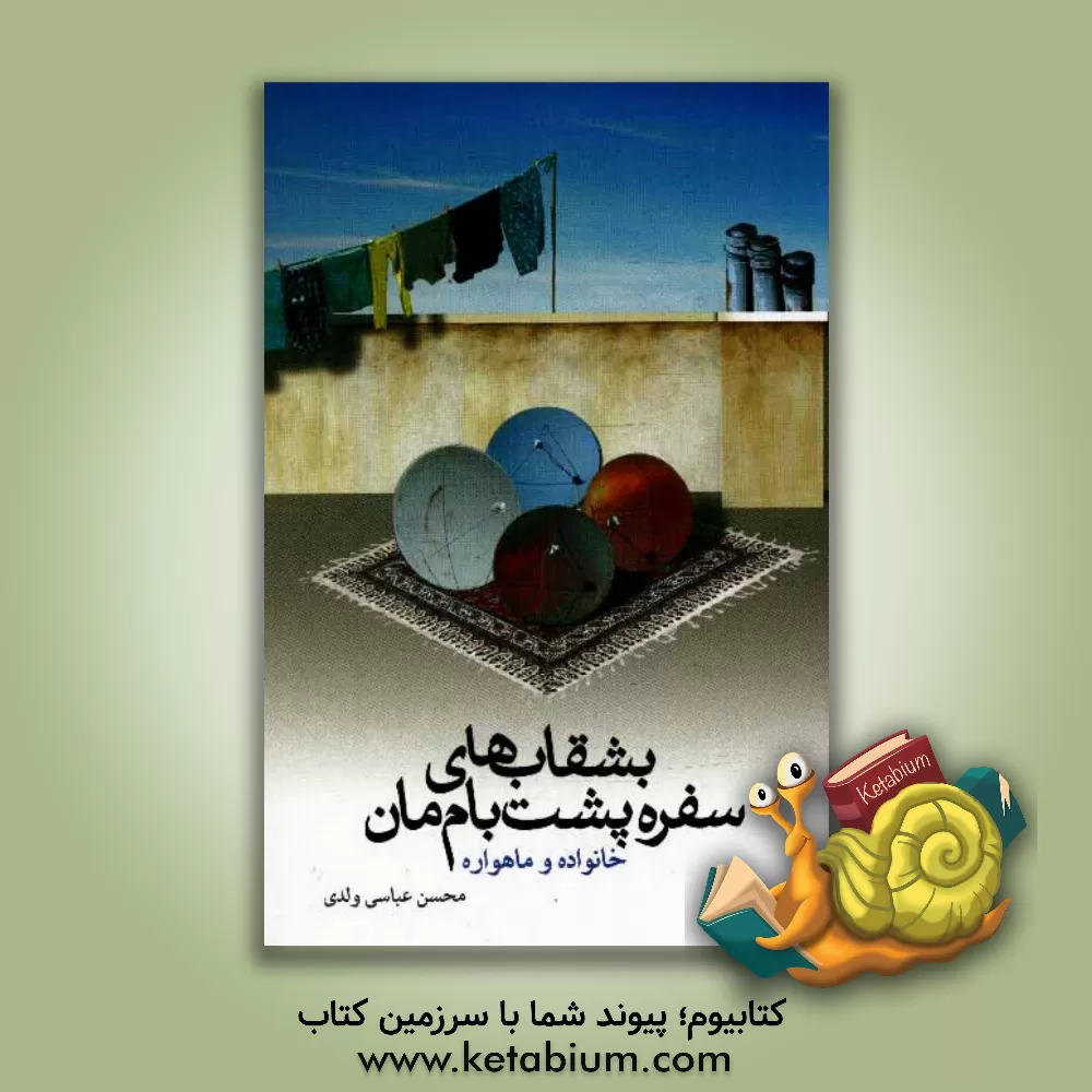 کتاب بشقاب های سفره پشت بام مان: خانواده و ماهواره اثر محسن عباسی‌ولدی