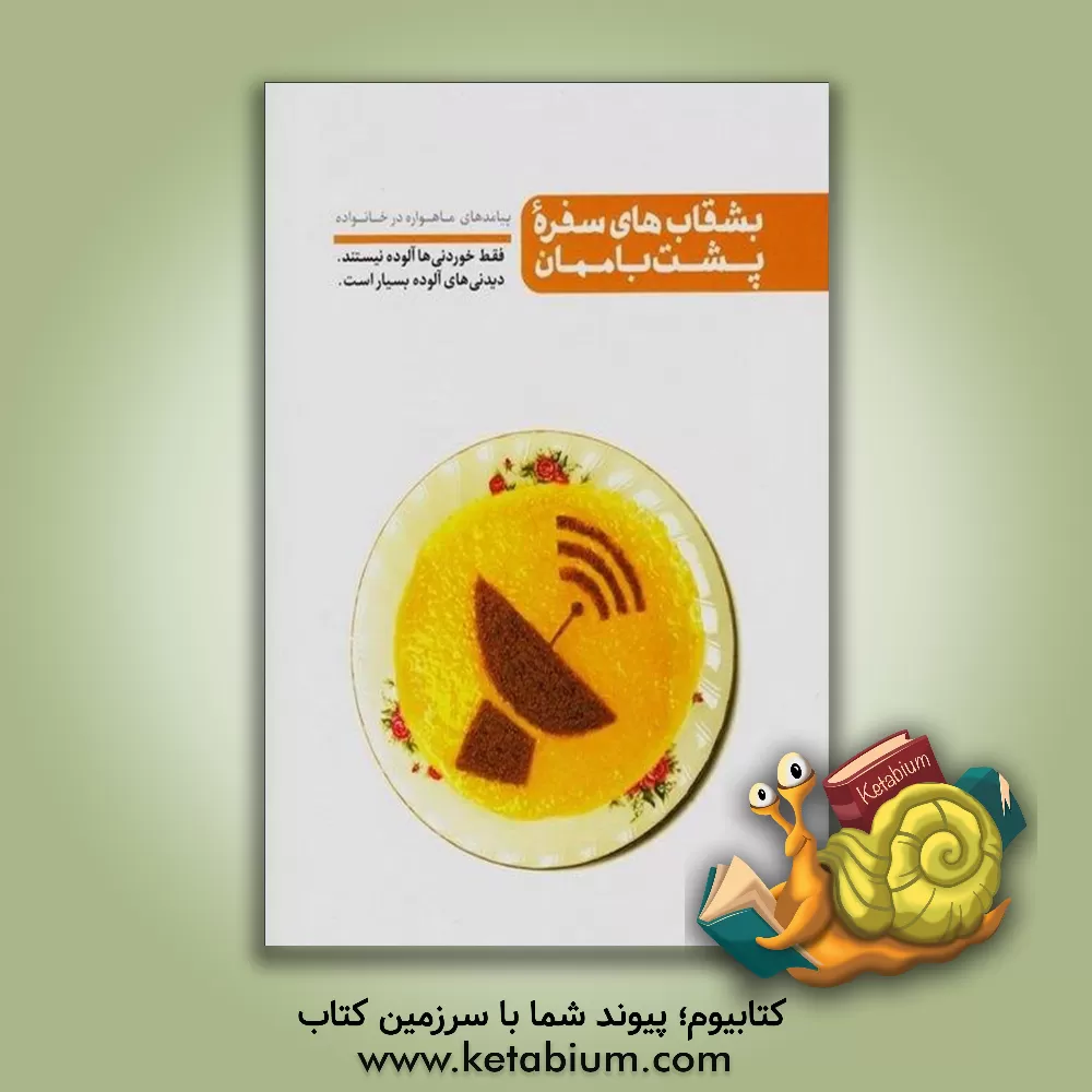 کتاب بشقاب های سفره پشت باممان: پیامدهای ماهواره در خانواده: فقط خوردنی ها آلوده نیستند، دیدنی های آلوده، بسیار داریم اثر محسن عباسی‌ولدی