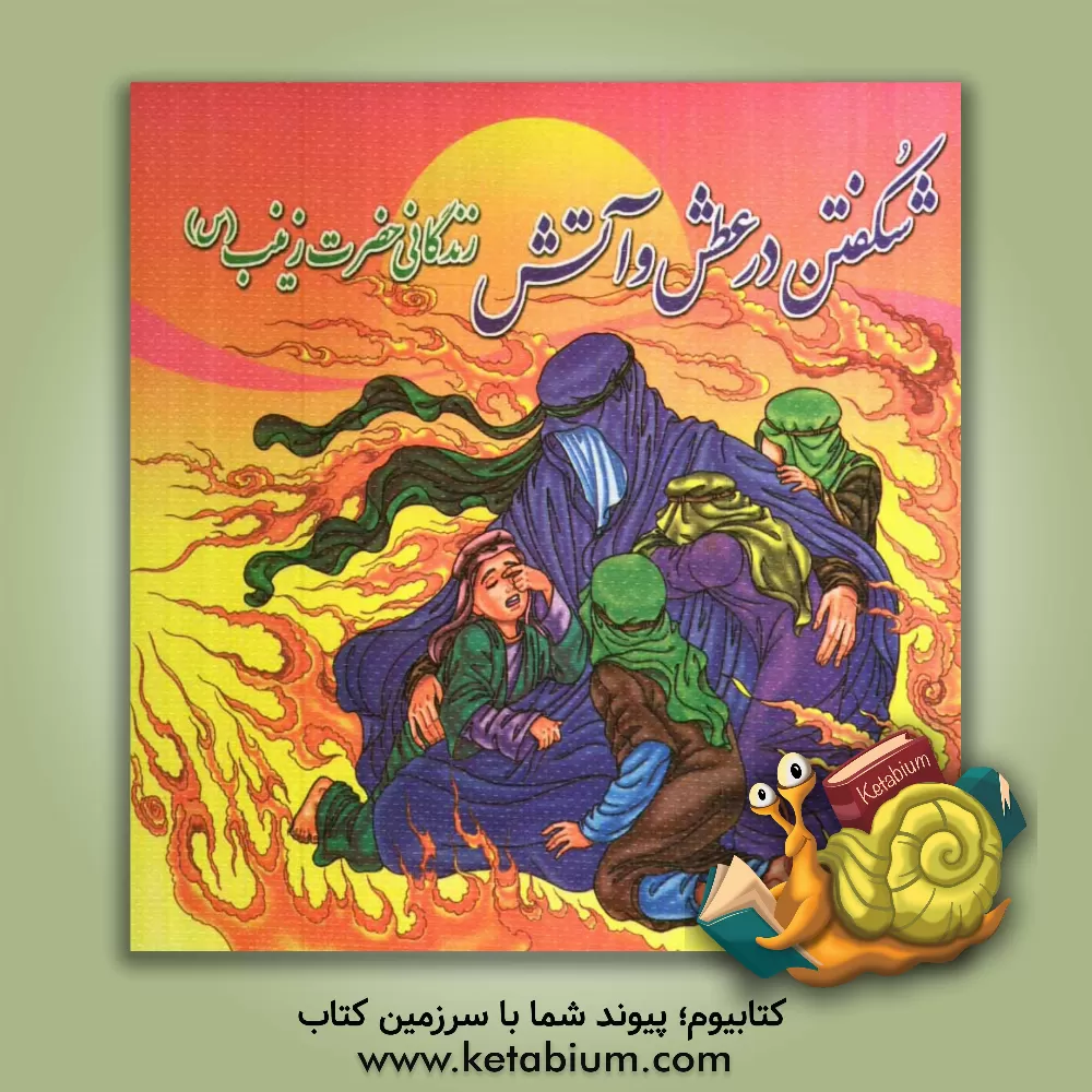 کتاب شکفتن در عطش و آتش: زندگانی حضرت زینب (س) اثر محسن پارسا