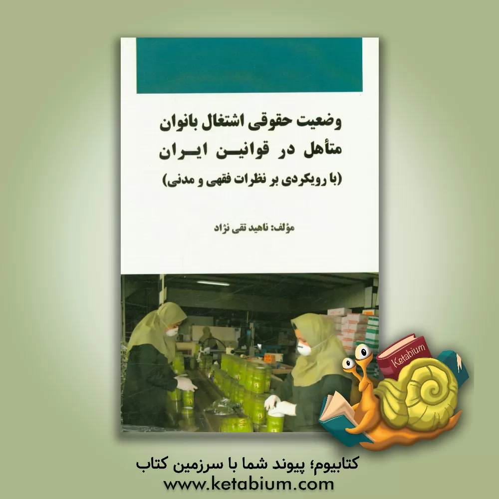 کتاب وضعیت حقوقی اشتغال بانوان متاهل در قوانین ایران (با رویکردی بر نظرات فقهی و مدنی) اثر داود فائزی‌نسب