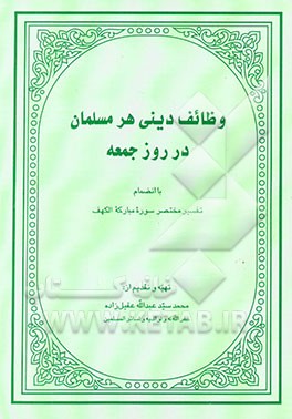کتاب وظائف دینی هر مسلمان در روز جمعه: بانضمام تفسیر مختصر سوره مبارکه الکهف اثر محمد عقیل‌زاده