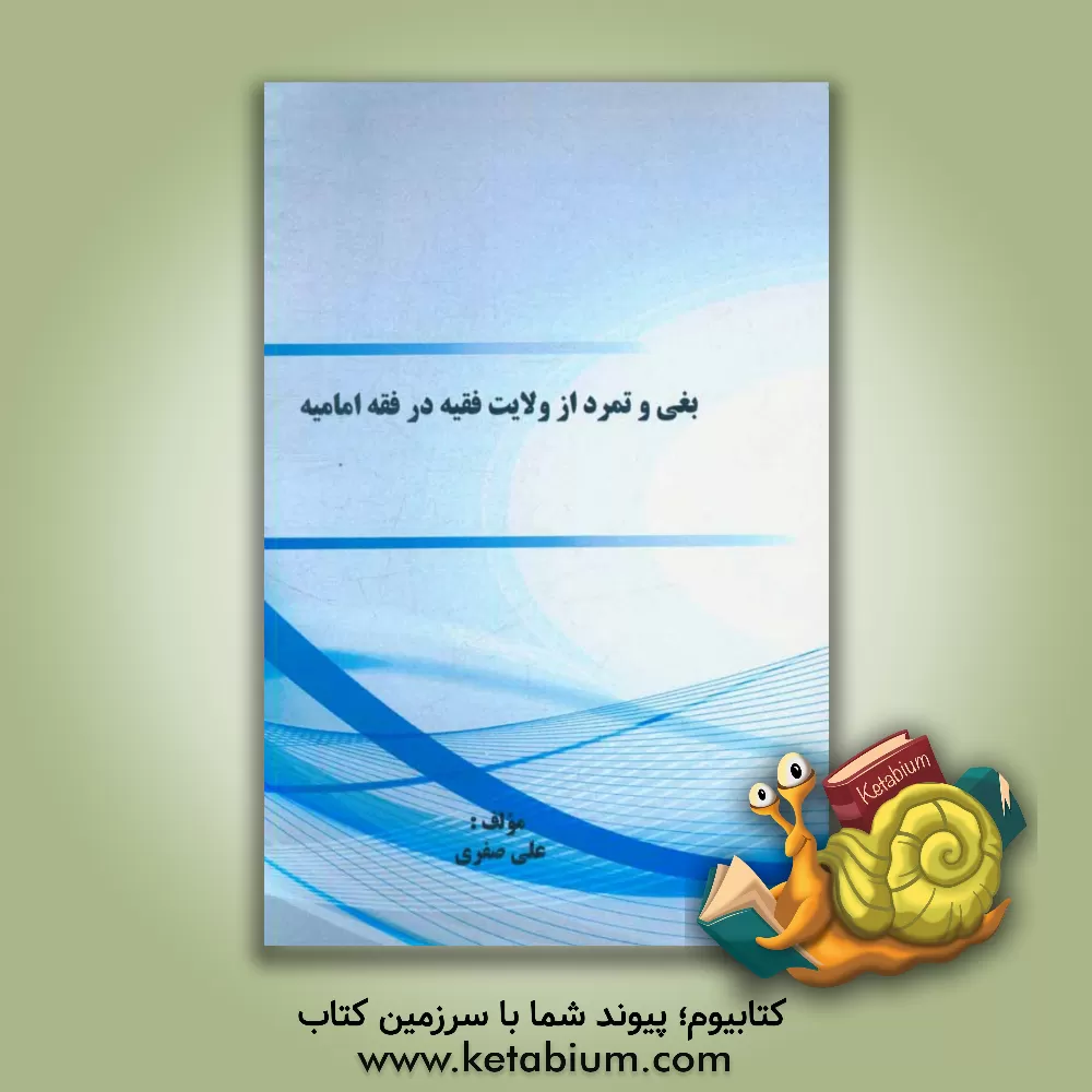 کتاب بغی و تمرد از ولایت فقیه در فقه امامیه اثر علی صفری