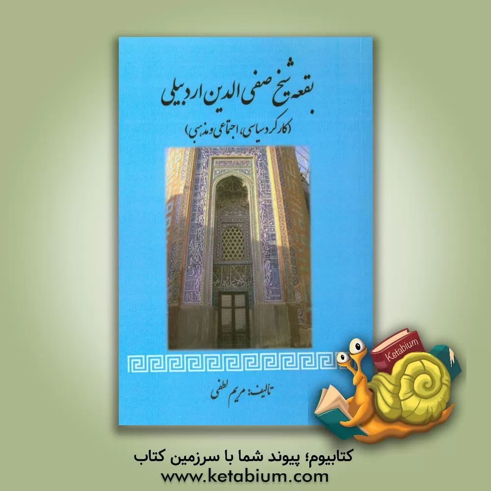 کتاب بقعه شیخ صفی الدین اردبیلی در دوره صفویان (کارکرد سیاسی، اجتماعی و مذهبی) اثر مریم لطفی