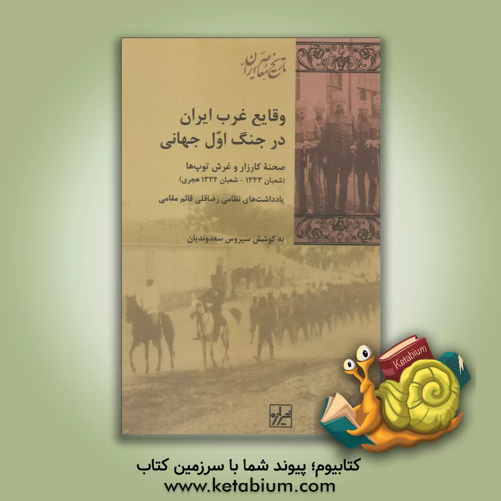 کتاب وقایع غرب ایران در جنگ اول جهانی: صحنه کارزار و غرش توپ ها (شعبان 1333 - شعبان 1334 هجری) اثر سیروس سعدوندیان