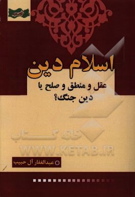 کتاب اسلام دین عقل و منطق و صلح یا دین جنگ؟ اثر عبدالغفار آل‌حبیب