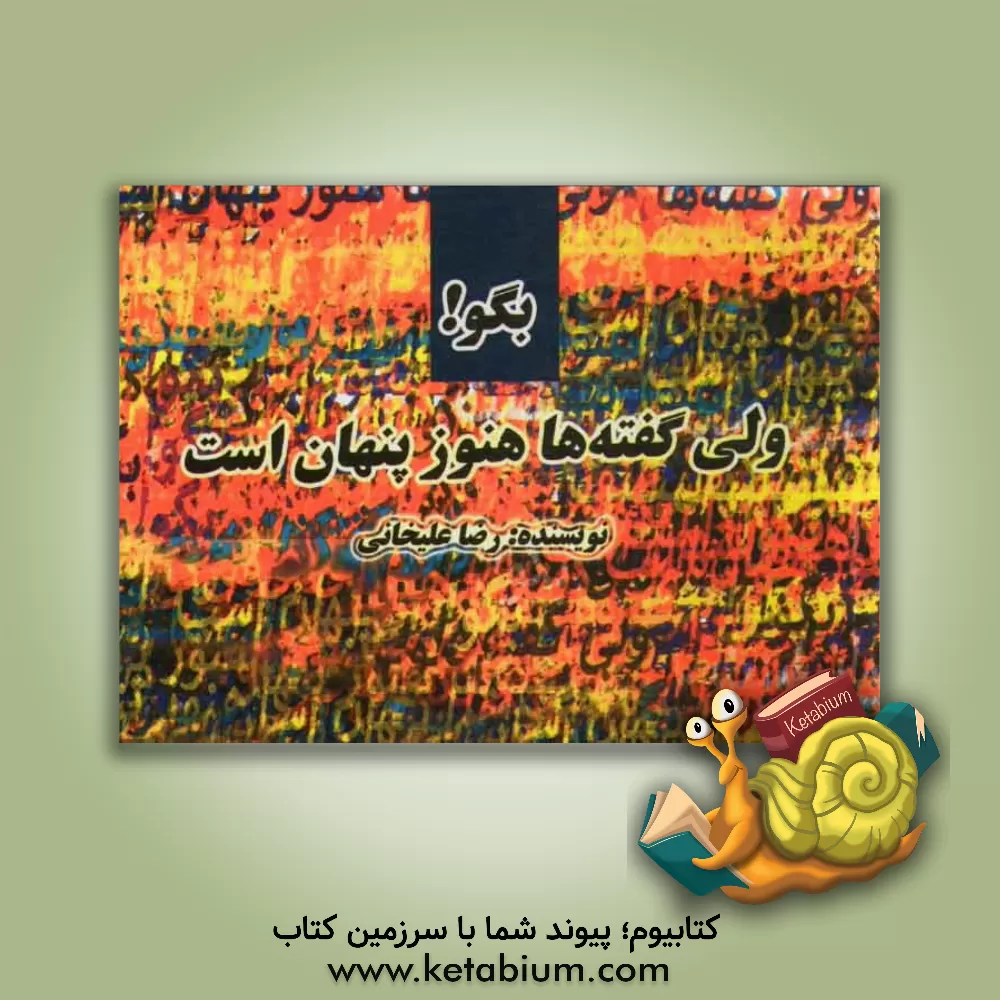 کتاب بگو! ولی گفته ها هنوز پنهان است |اثر رضا علیخانی