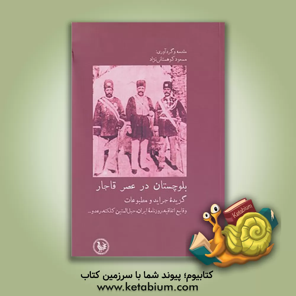 کتاب بلوچستان در عصر قاجار گزیده جراید و مطبوعات؛ وقایع اتفاقیه، روزنامه ایران، حبل المتین کلکته،  رعد و ... اثر مسعود کوهستانی‌نژاد