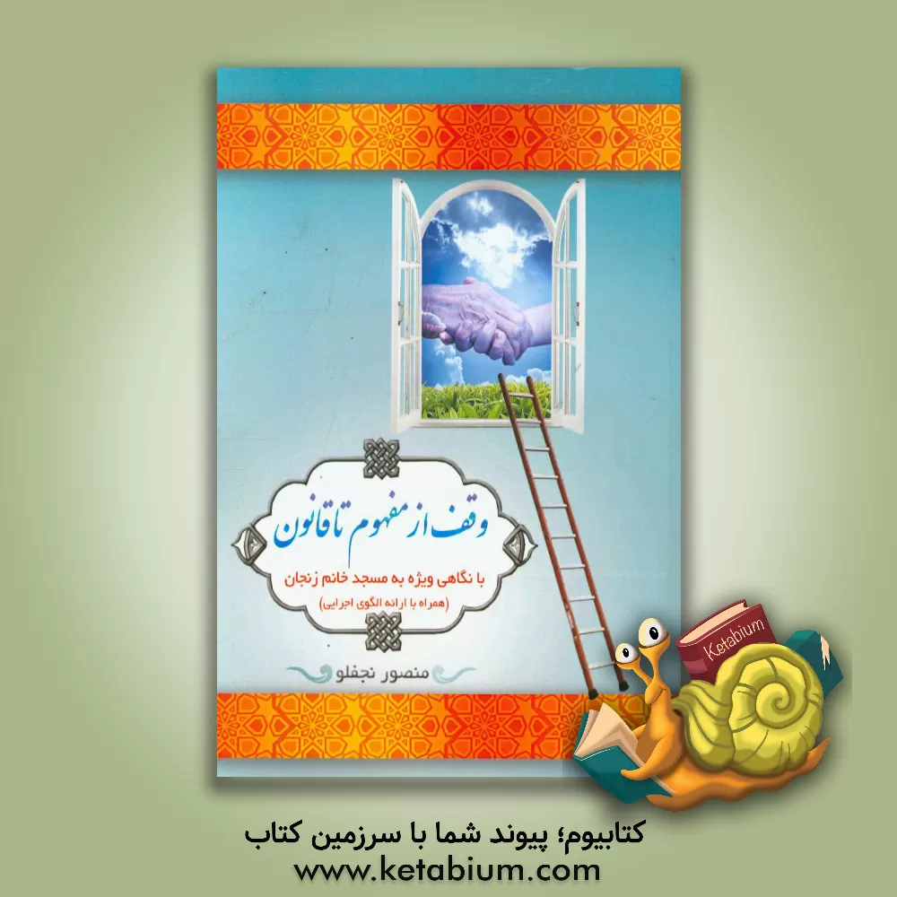 کتاب وقف از مفهوم تا قانون: با نگاهی ویژه به مسجد خانم زنجان (همراه با ارائه الگوی اجرایی) اثر منصور نجفلو