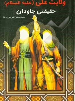 کتاب ولایت علی (ع) حقیقتی جاودان: بشارت انبیاء به ولایت علی پاسخ به شبهات بخاری، غزالی، ابن تیمیه در مورد حدیث غدیر اثر سیدحسین موسوی‌نیا