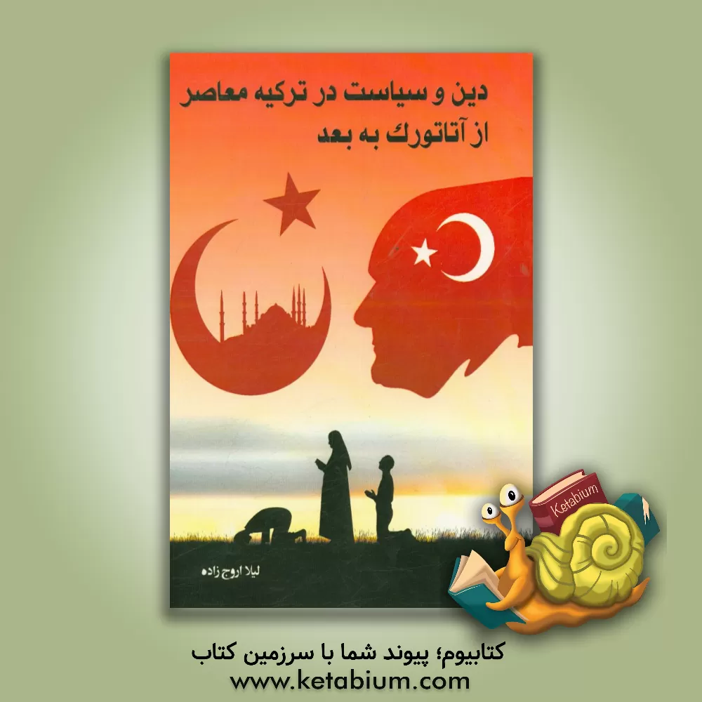کتاب دین و سیاست در ترکیه معاصر از آتاتورک به بعد اثر لیلا اروج‌زاده