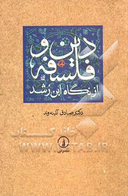 کتاب دین و فلسفه از دیدگاه ابن رشد با مروری به نظریه های فیلسوفان مسلمان از کندی تا ابن رشد بر اساس تلفیق، استقلال، توفیق اثر صادق آئینه‌وند