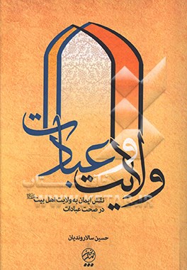 کتاب ولایت و عبادات: نقش ایمان به ولایت اهل  بیت علیهم السلام در صحت عبادات اثر حسین سالاروندیان‌گروسی