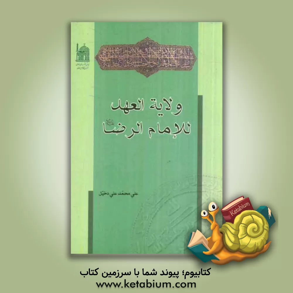 کتاب ولایه العهد للامام الرضا (ع): الکتاب الحائز علی الجائزه الثانیه فی المباراه الکتابیه حول الامام الرضا (ع) اثر علی‌محمدعلی دخیل