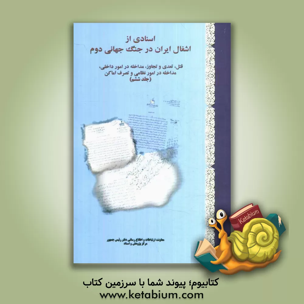 کتاب اسنادی از اشغال ایران در جنگ جهانی دوم: قتل، تعدی و تجاوز، مداخله در امور داخلی، مداخله در امور نظامی و تصرف اماکن اثر محمد شیخان