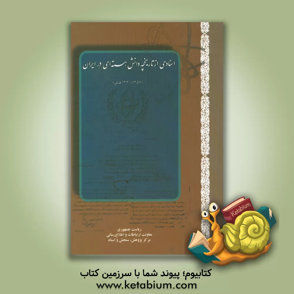کتاب اسنادی از تاریخچه دانش هسته ای در ایران (1357 - 1330هـ.ش) اثر پرویز اسماعیلی