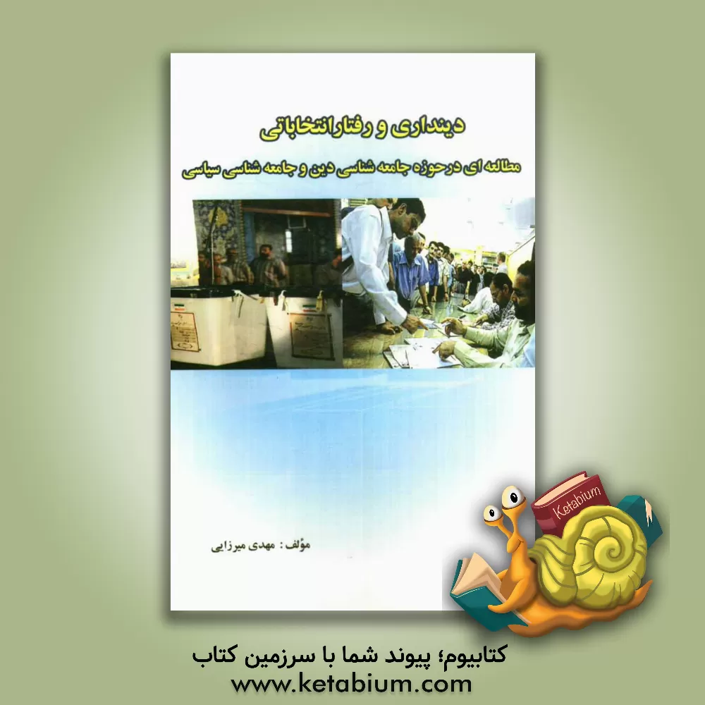 کتاب دینداری و رفتار انتخاباتی: مطالعه ای در حوزه جامعه شناسی دین و جامعه شناسی سیاسی اثر مهدی میرزایی